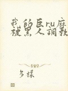 我的巨ru麻麻被黑人调教