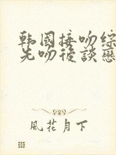 韩国接吻综艺 先吻后谈恋爱