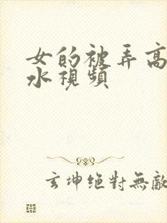 女的被弄高潮喷水视频