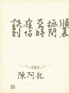 铁岭至抚顺客车到站时间表