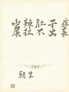 吃辣肚子疼想拉屎拉不出来怎么回事