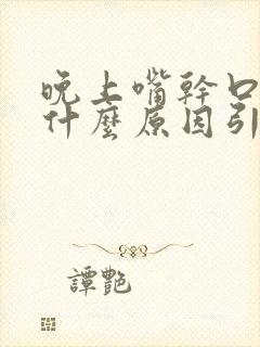 晚上嘴干口干是什么原因引起的