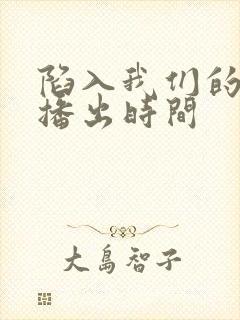 陷入我们的热恋播出时间