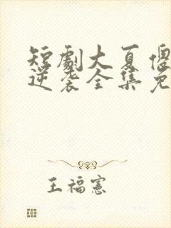 短剧大夏傻神之逆袭全集免费观看