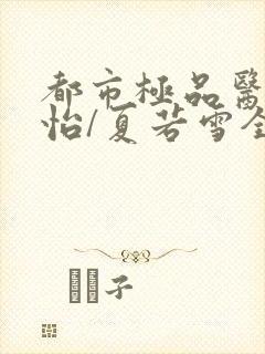 都市极品医神孙怡/夏若雪全文阅读无删减