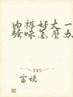 内裤好大一股尿骚味怎么办