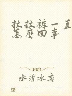 拉拉裤一直漏尿怎么回事