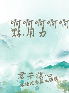 啊啊啊啊啊,快点,用力