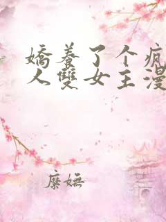 娇养了个疯批美人双女主漫画免费阅读