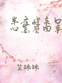 半夜醒来口干恶心怎么回事