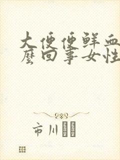 大便便鲜血是怎么回事女性