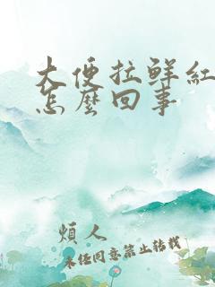 大便拉鲜红色血怎么回事