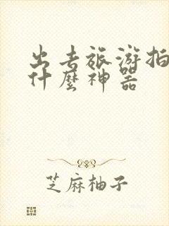 出去旅游拍照用什么神器