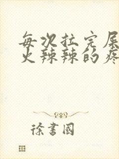 每次拉完屎肛门火辣辣的疼