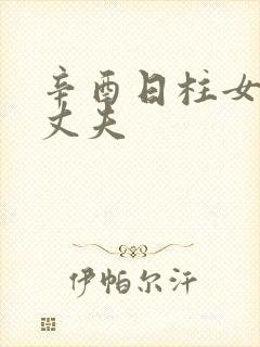 辛酉日柱女命看丈夫