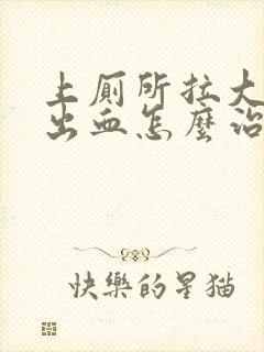 上厕所拉大便拉出血怎么治疗