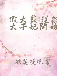 假太监:从推倒太子妃开始全文阅读无删减