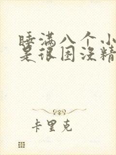 睡满八个小时还是很困没精神