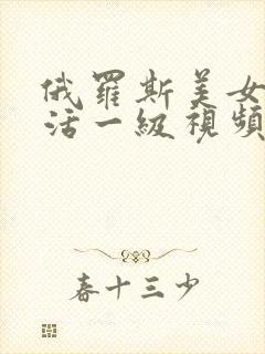 俄罗斯美女性生活一级视频