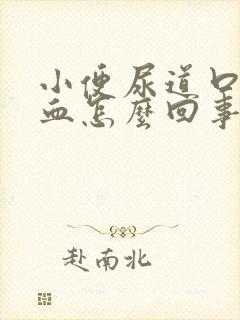 小便尿道口疼流血怎么回事