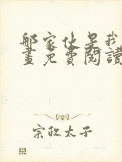 那家伙是我哥漫画免费阅读版