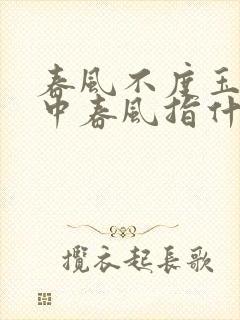 春风不度玉门关中春风指什么