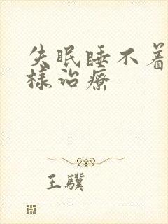 失眠睡不着觉怎样治疗