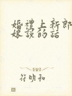 婚礼上新郎对新娘说的话