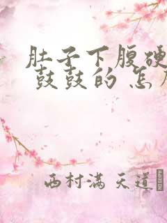 肚子下腹硬硬的 鼓鼓的 怎么回事