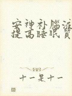 安神补脑液可以提高睡眠质量吗?