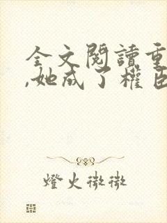 全文阅读重生后,她成了权臣黑月光