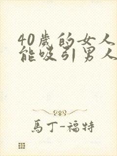 40岁的女人还能吸引男人吗