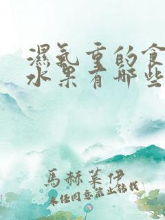 湿气重的食物和水果有哪些