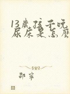 13岁孩子晚上尿床是怎么回事