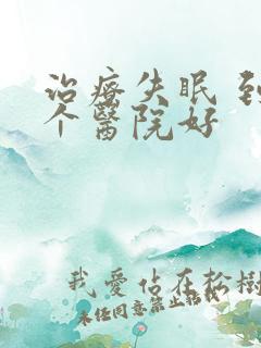 治疗失眠 到哪个医院好