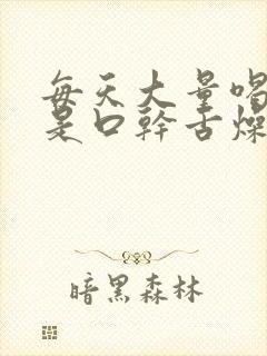 每天大量喝水还是口干舌燥