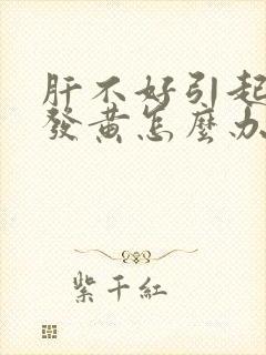 肝不好引起全身发黄怎么办