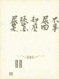 尿胀却尿不出来是怎么回事