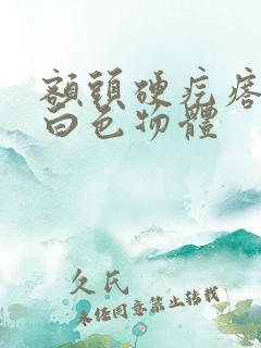 额头硬疙瘩挤出白色物体