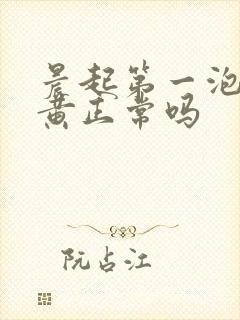 晨起第一泡尿很黄正常吗