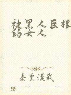 被黑人巨根征服的女人