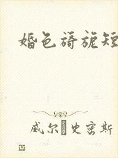 婚色旖旎短剧