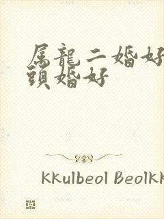 属龙二婚好还是头婚好