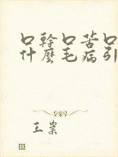 口干口苦口臭是什么毛病引起的