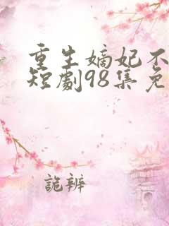 重生嫡妃不好惹短剧98集免费观看