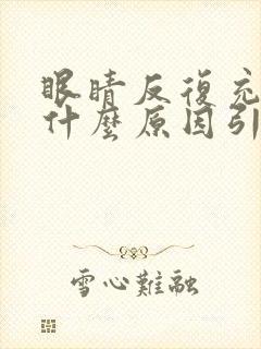 眼睛反复充血是什么原因引起的起的