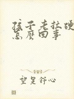 孩子老拉硬粑粑怎么回事