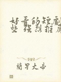 好看的短剧有哪些 强烈推荐