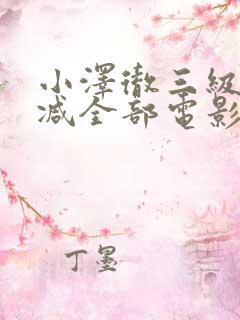 小泽彻三级无删减全部电影播放