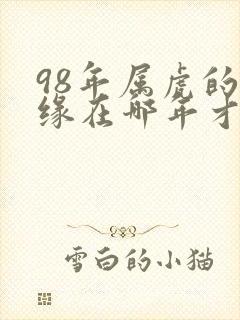 98年属虎的姻缘在哪年才会成功